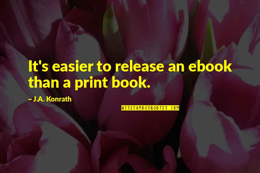 Book Print Quotes By J.A. Konrath: It's easier to release an ebook than a Book Print Quotes By J.A. Konrath: It's easier to release an ebook than a