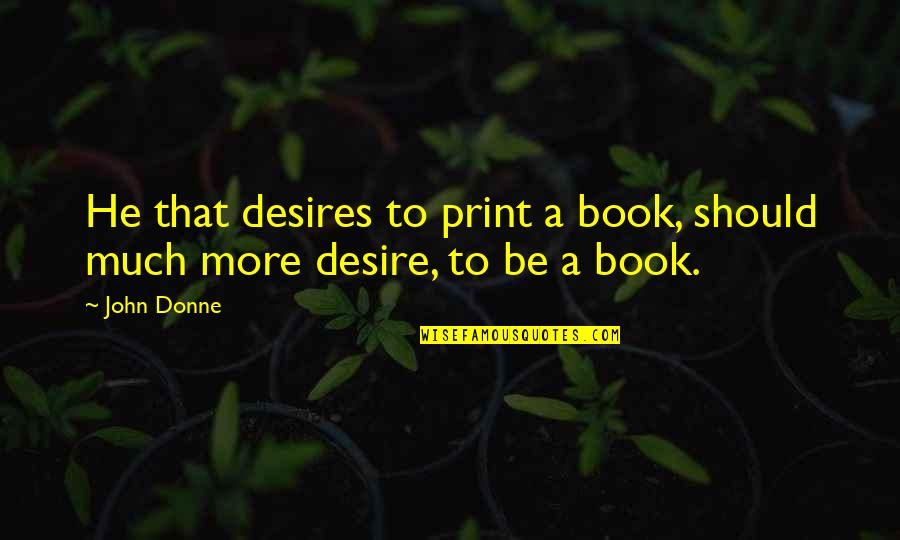 Book Print Quotes By John Donne: He that desires to print a book, should