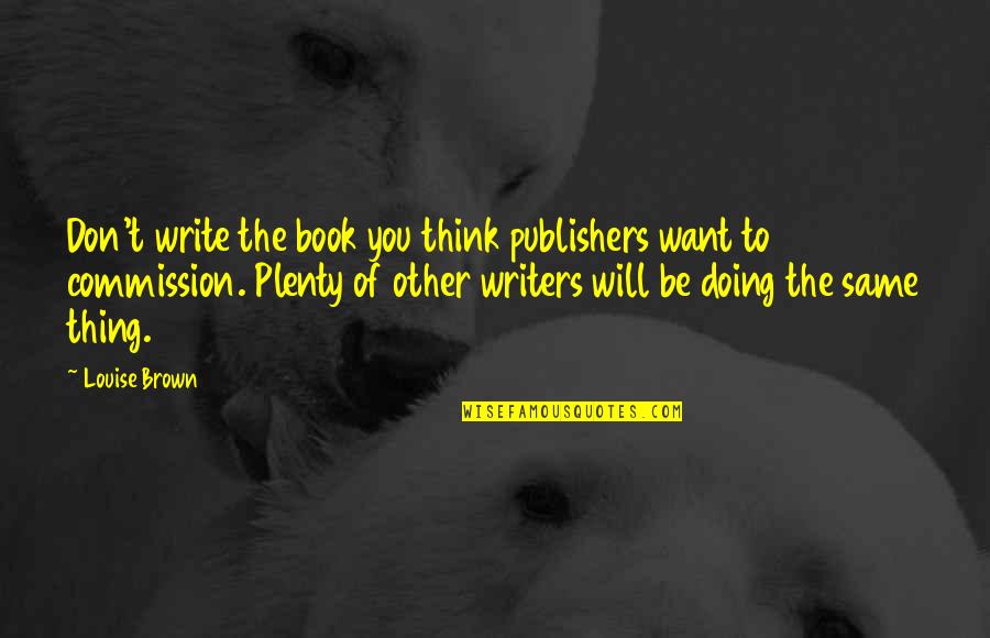 Book Publishers Quotes By Louise Brown: Don't write the book you think publishers want