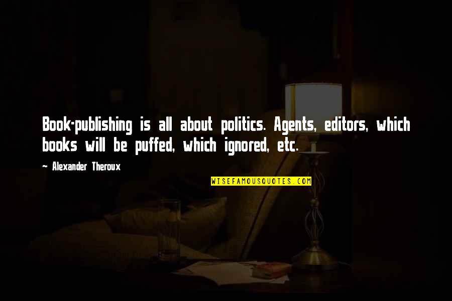 Book Publishing Quotes By Alexander Theroux: Book-publishing is all about politics. Agents, editors, which
