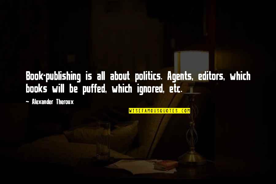 Book Publishing Quotes By Alexander Theroux: Book-publishing is all about politics. Agents, editors, which Book Publishing Quotes By Alexander Theroux: Book-publishing is all about politics. Agents, editors, which