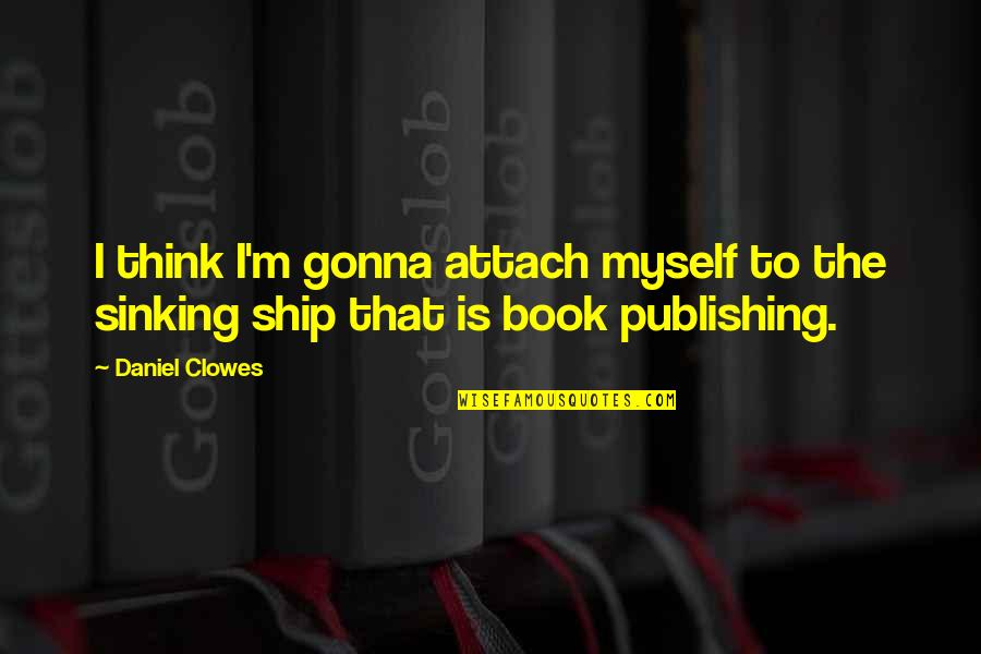 Book Publishing Quotes By Daniel Clowes: I think I'm gonna attach myself to the Book Publishing Quotes By Daniel Clowes: I think I'm gonna attach myself to the