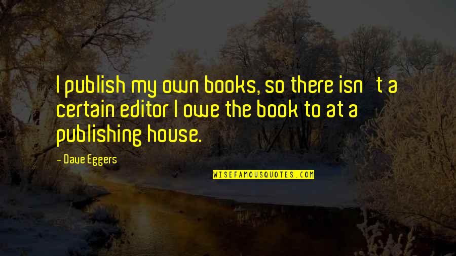 Book Publishing Quotes By Dave Eggers: I publish my own books, so there isn't Book Publishing Quotes By Dave Eggers: I publish my own books, so there isn't