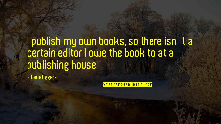 Book Publishing Quotes By Dave Eggers: I publish my own books, so there isn't