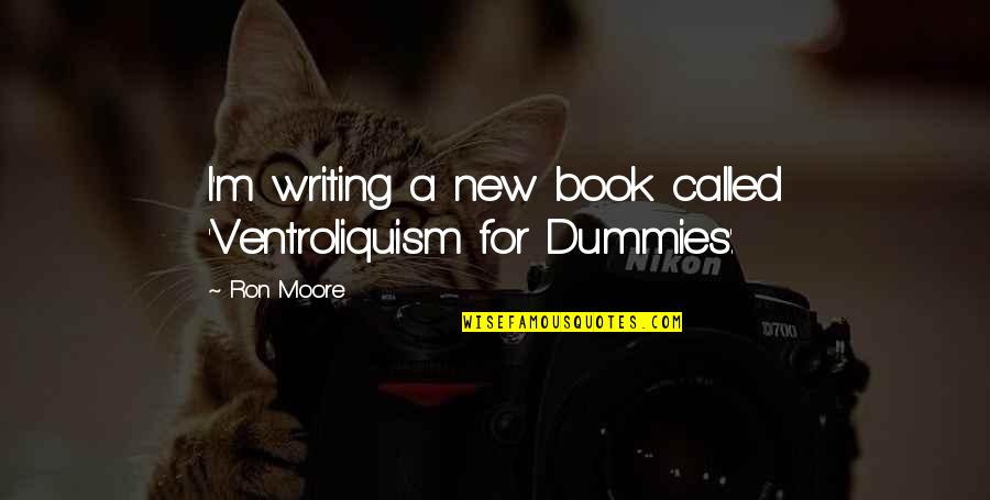 Book Quotations Quotes By Ron Moore: I'm writing a new book called 'Ventroliquism for