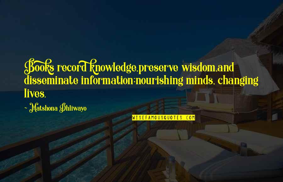 Book Quotes And Quotes By Matshona Dhliwayo: Books record knowledge,preserve wisdom,and disseminate information;nourishing minds, changing