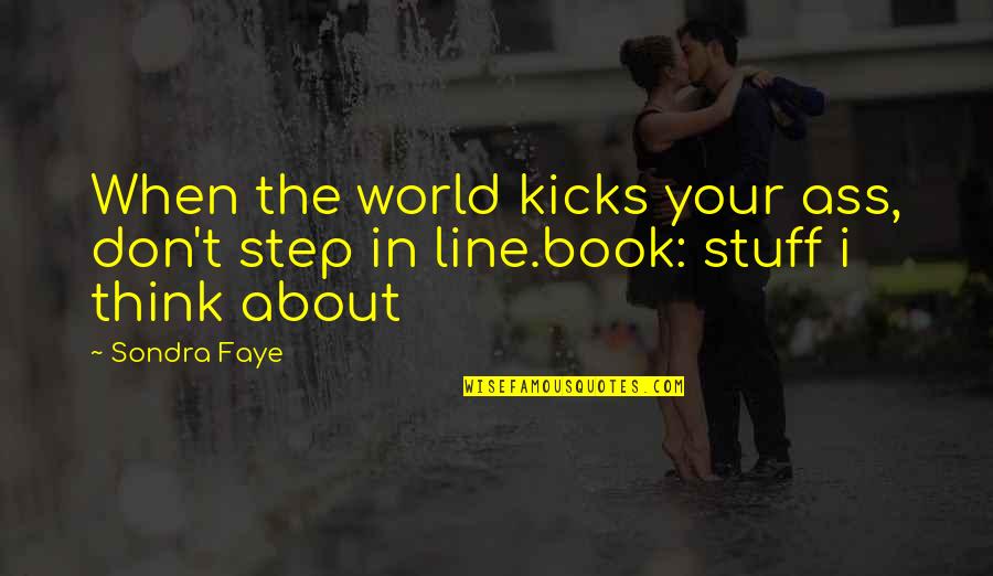 Book Quotes And Quotes By Sondra Faye: When the world kicks your ass, don't step