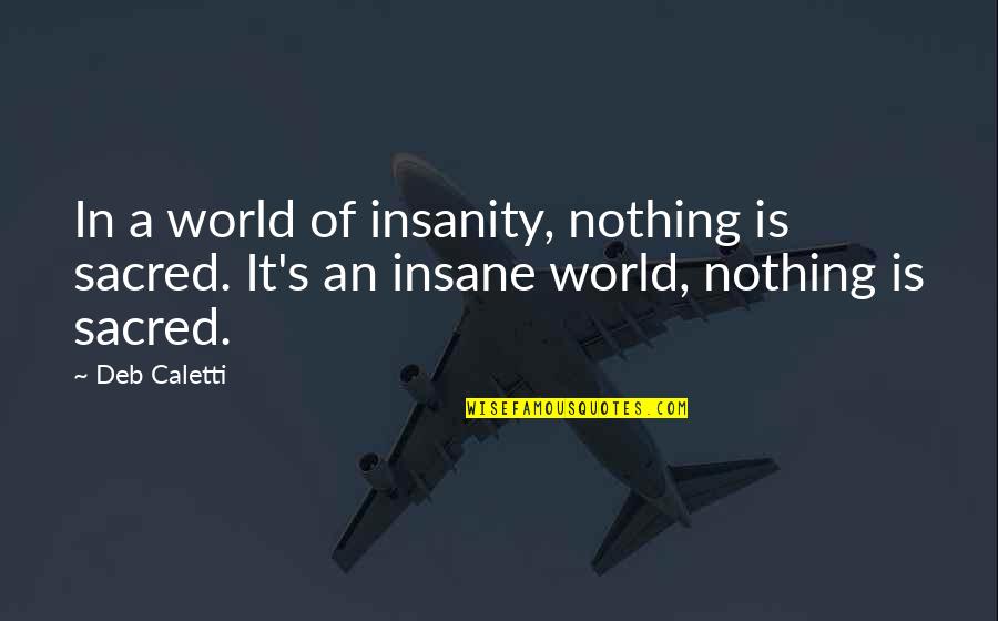 Book Quotes Quotes By Deb Caletti: In a world of insanity, nothing is sacred.