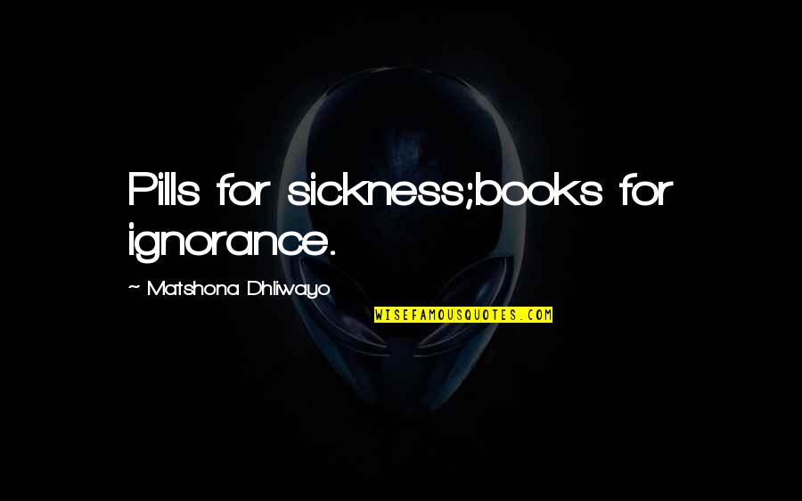 Book Quotes Quotes By Matshona Dhliwayo: Pills for sickness;books for ignorance.