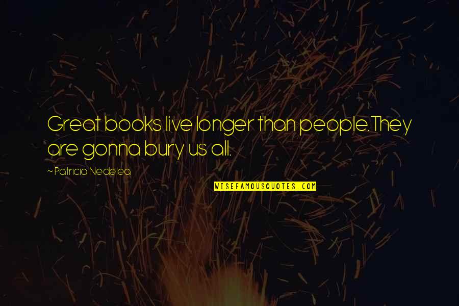 Book Quotes Quotes By Patricia Nedelea: Great books live longer than people.They are gonna