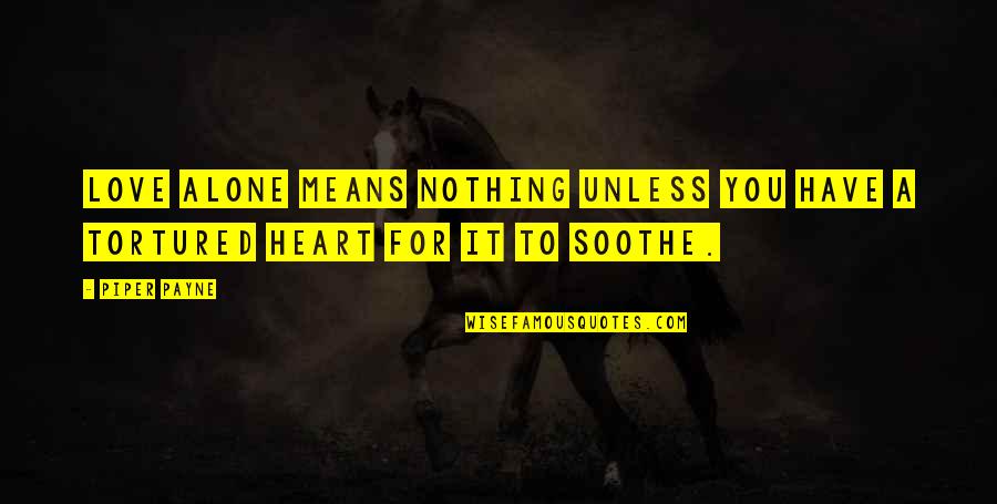 Book Quotes Quotes By Piper Payne: Love alone means nothing unless you have a