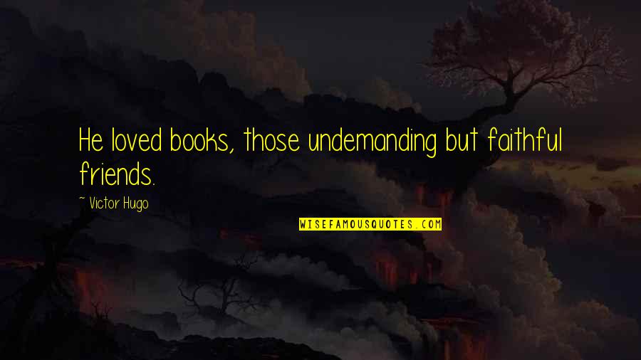 Book Quotes Quotes By Victor Hugo: He loved books, those undemanding but faithful friends.