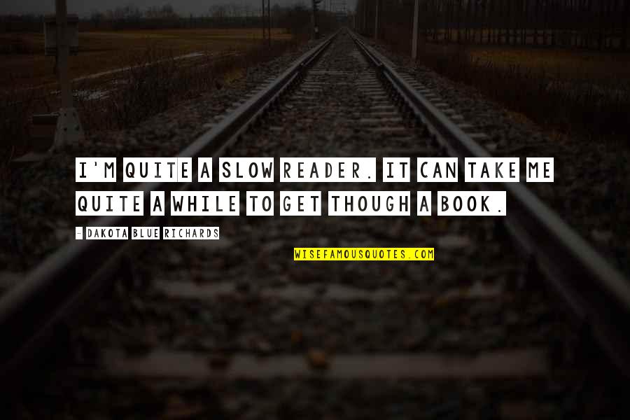 Book Reader Quotes By Dakota Blue Richards: I'm quite a slow reader. It can take