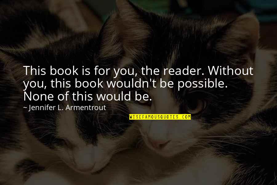 Book Reader Quotes By Jennifer L. Armentrout: This book is for you, the reader. Without