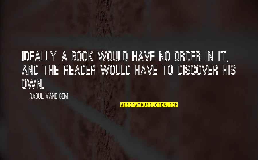Book Reader Quotes By Raoul Vaneigem: Ideally a book would have no order in