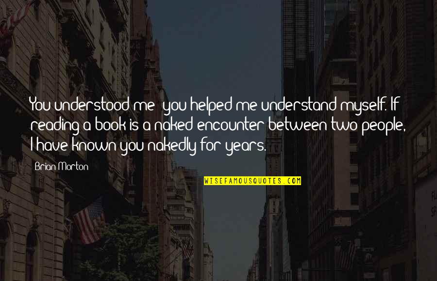 Book Reading Quotes By Brian Morton: You understood me; you helped me understand myself.