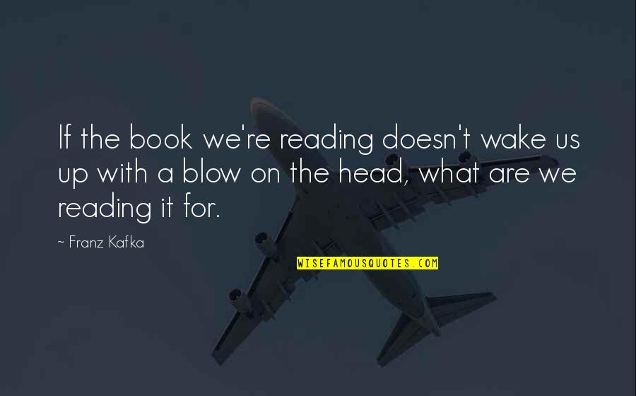 Book Reading Quotes By Franz Kafka: If the book we're reading doesn't wake us