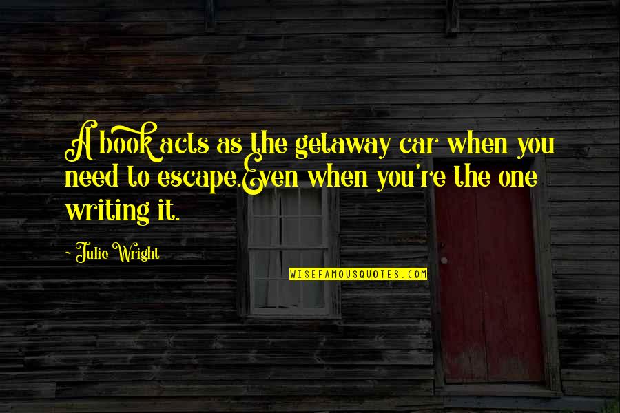 Book Reading Quotes By Julie Wright: A book acts as the getaway car when