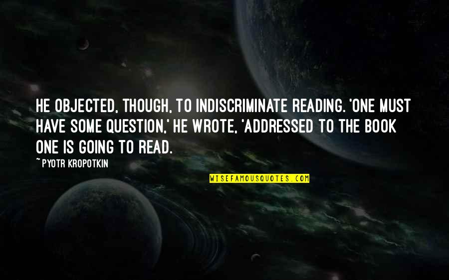 Book Reading Quotes By Pyotr Kropotkin: He objected, though, to indiscriminate reading. 'One must