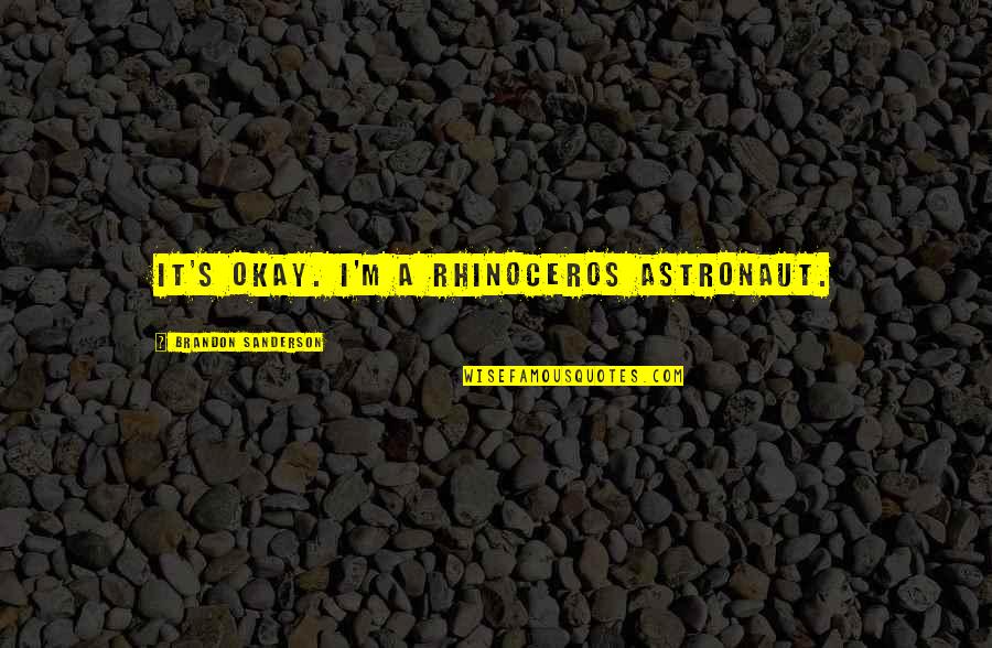 Book Reports Quotes By Brandon Sanderson: It's okay. I'm a rhinoceros astronaut. Book Reports Quotes By Brandon Sanderson: It's okay. I'm a rhinoceros astronaut.