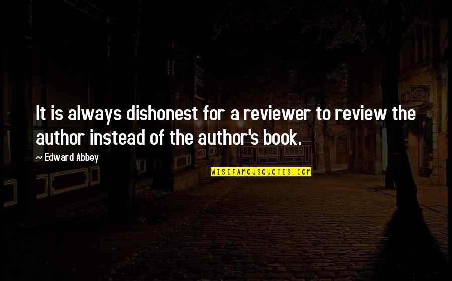 Book Reviewers Quotes By Edward Abbey: It is always dishonest for a reviewer to