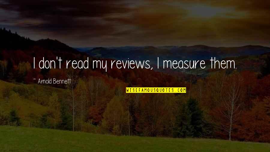 Book Reviews Quotes By Arnold Bennett: I don't read my reviews, I measure them.
