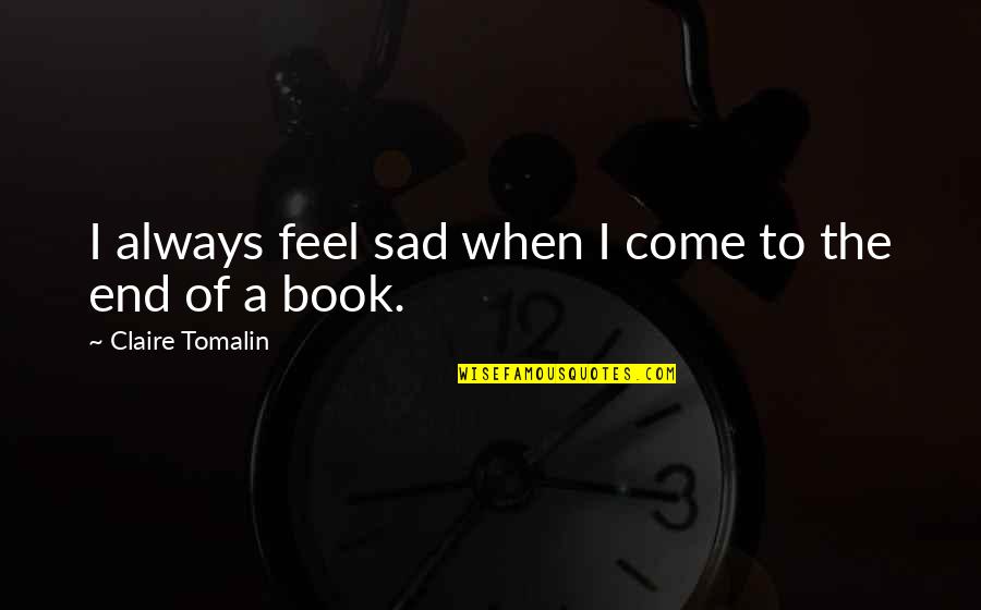 Book Sad Quotes By Claire Tomalin: I always feel sad when I come to