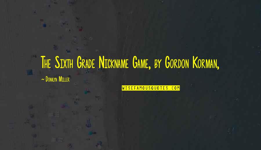Book Shiloh Quotes By Donalyn Miller: The Sixth Grade Nickname Game, by Gordon Korman, Book Shiloh Quotes By Donalyn Miller: The Sixth Grade Nickname Game, by Gordon Korman,