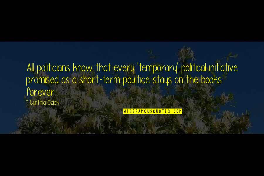 Book Short Quotes By Cynthia Ozick: All politicians know that every 'temporary' political initiative Book Short Quotes By Cynthia Ozick: All politicians know that every 'temporary' political initiative