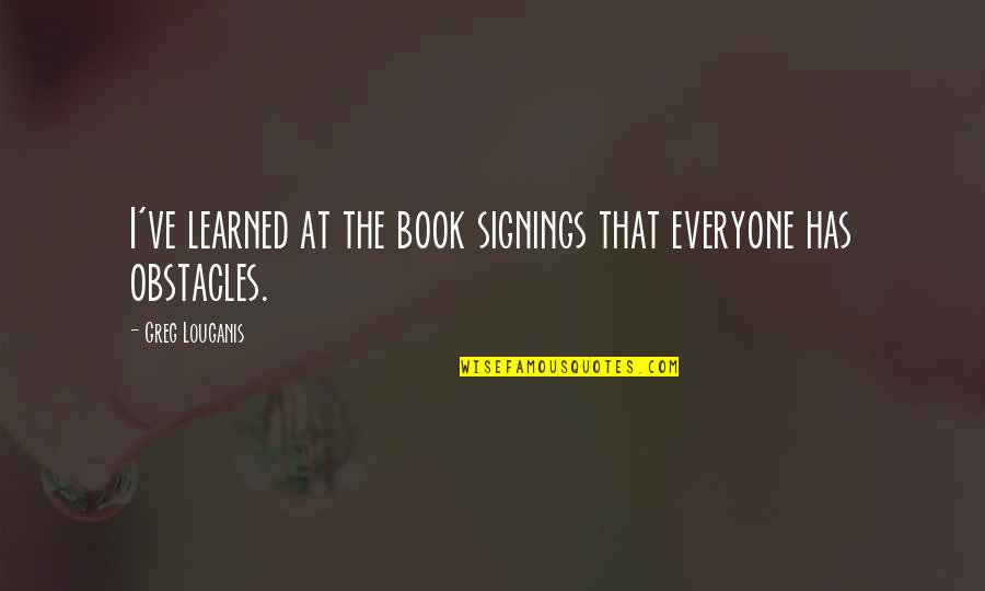 Book Signings Quotes By Greg Louganis: I've learned at the book signings that everyone