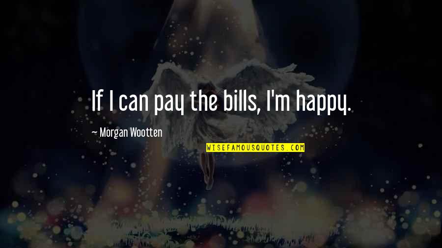 Book Smarts Quotes By Morgan Wootten: If I can pay the bills, I'm happy.