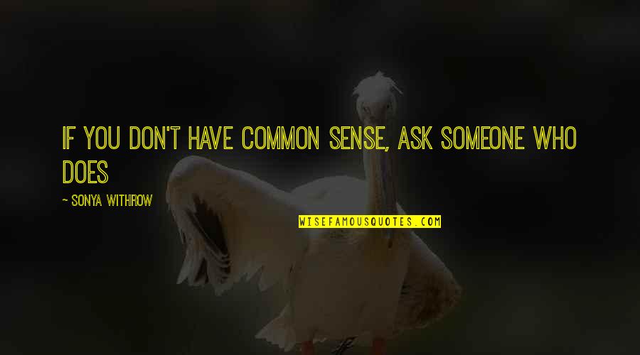 Book Smarts Quotes By Sonya Withrow: If you don't have common sense, ask someone