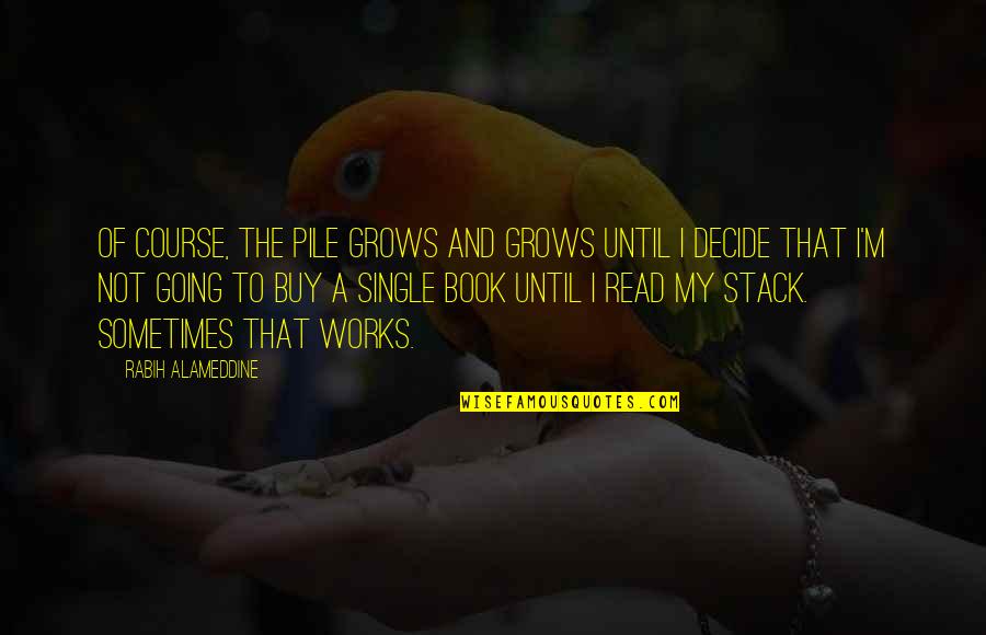 Book Stack Quotes By Rabih Alameddine: Of course, the pile grows and grows until