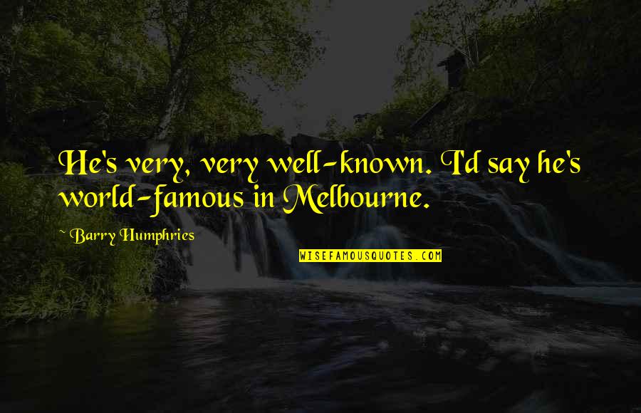 Book Stores Quotes By Barry Humphries: He's very, very well-known. I'd say he's world-famous