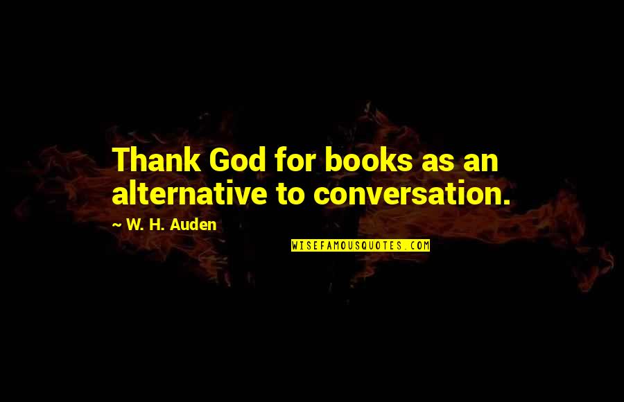 Book Thank You Quotes By W. H. Auden: Thank God for books as an alternative to