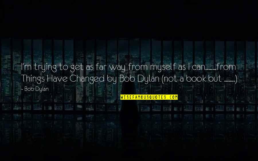 Book That Changed Quotes By Bob Dylan: I'm trying to get as far way from