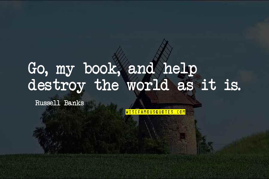 Book The Help Quotes By Russell Banks: Go, my book, and help destroy the world