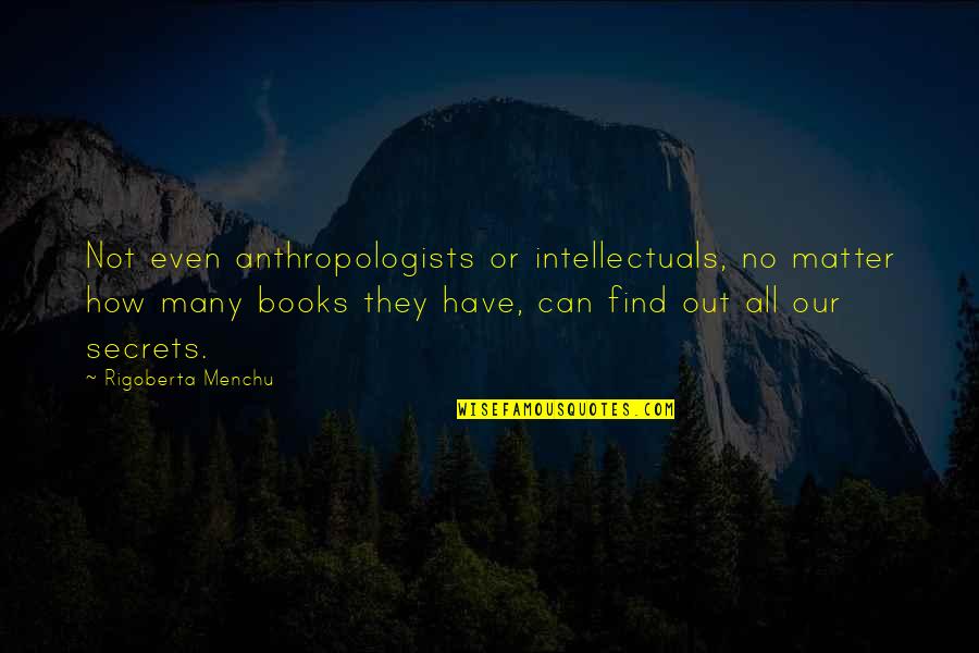 Book The Secret Quotes By Rigoberta Menchu: Not even anthropologists or intellectuals, no matter how