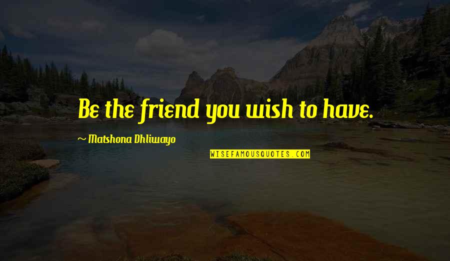 Book Thief Plot Quotes By Matshona Dhliwayo: Be the friend you wish to have. Book Thief Plot Quotes By Matshona Dhliwayo: Be the friend you wish to have.