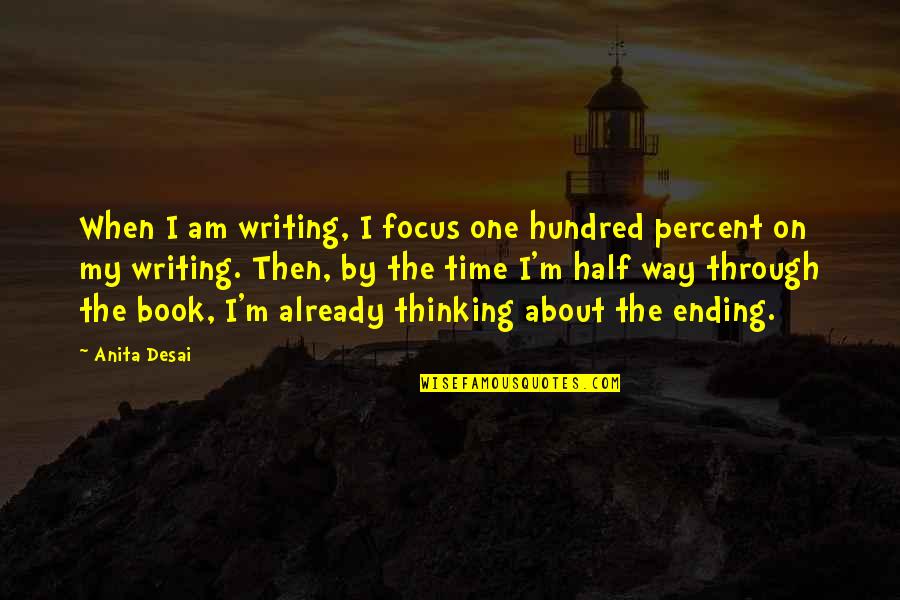 Book Time Quotes By Anita Desai: When I am writing, I focus one hundred Book Time Quotes By Anita Desai: When I am writing, I focus one hundred