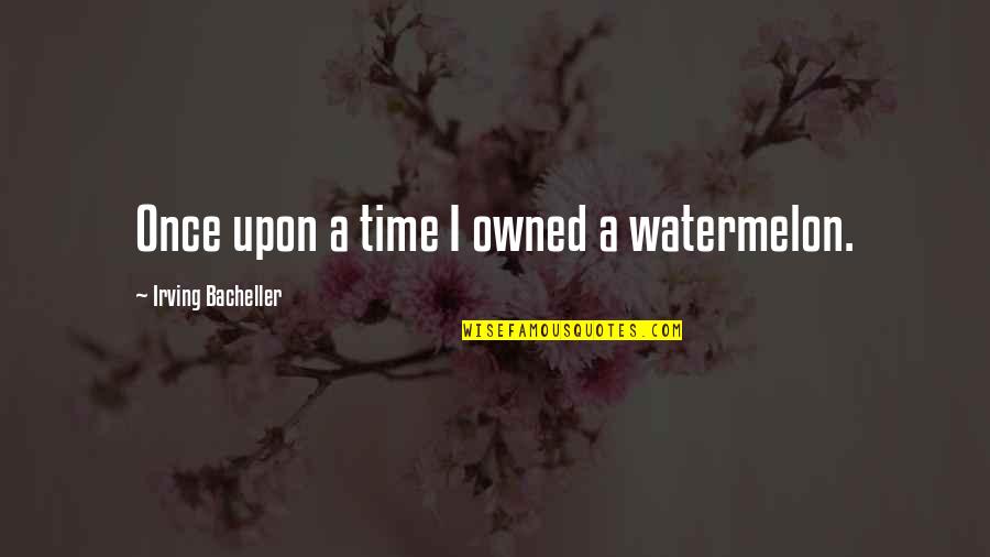 Book Time Quotes By Irving Bacheller: Once upon a time I owned a watermelon. Book Time Quotes By Irving Bacheller: Once upon a time I owned a watermelon.