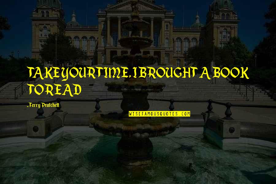 Book Time Quotes By Terry Pratchett: TAKE YOUR TIME, I BROUGHT A BOOK TO Book Time Quotes By Terry Pratchett: TAKE YOUR TIME, I BROUGHT A BOOK TO