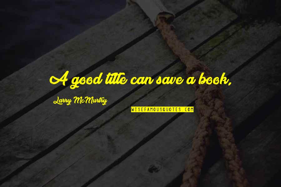 Book Title For Quotes By Larry McMurtry: A good title can save a book,