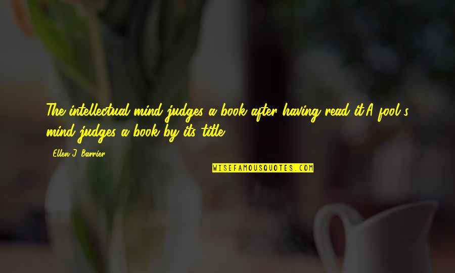 Book Title Quotes By Ellen J. Barrier: The intellectual mind judges a book after having