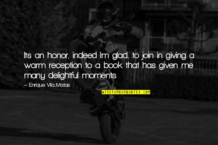 Book To Quotes By Enrique Vila-Matas: It's an honor, indeed I'm glad, to join