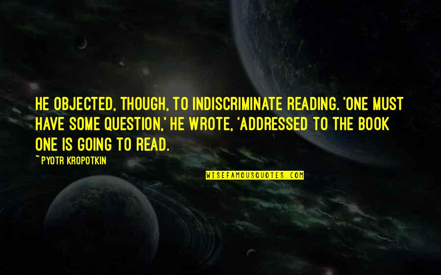 Book To Quotes By Pyotr Kropotkin: He objected, though, to indiscriminate reading. 'One must