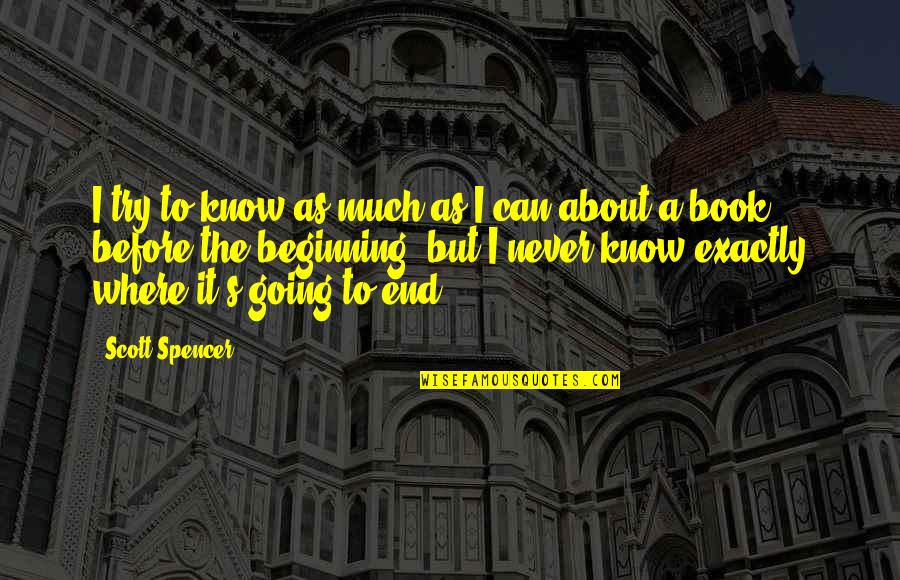 Book To Quotes By Scott Spencer: I try to know as much as I