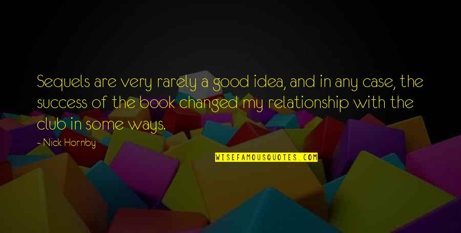 Book Ways Quotes By Nick Hornby: Sequels are very rarely a good idea, and Book Ways Quotes By Nick Hornby: Sequels are very rarely a good idea, and