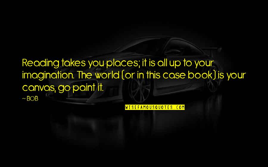 Book World Quotes By BOB: Reading takes you places; it is all up