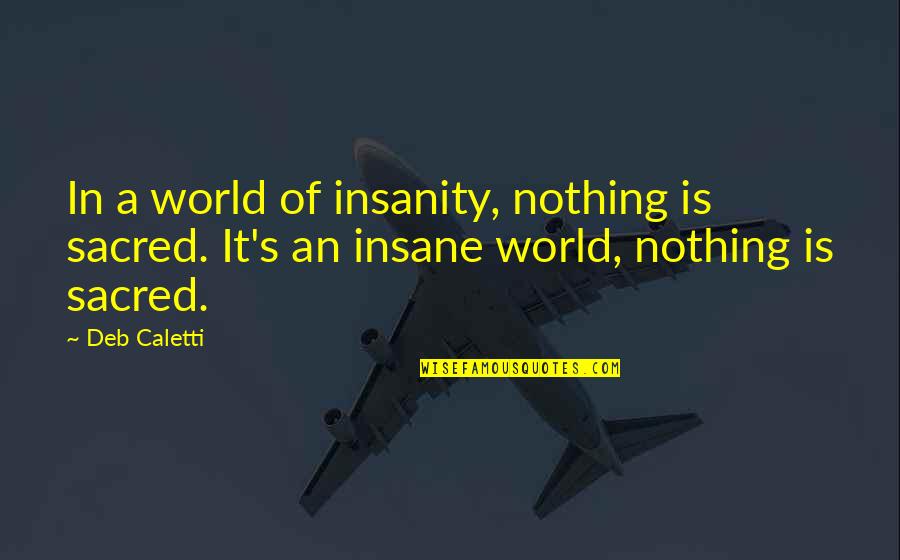Book World Quotes By Deb Caletti: In a world of insanity, nothing is sacred.